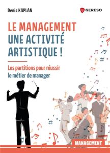 Le management est une activité artistique ! Les partitions pour réussir le métier du manager - Kaplan Denis