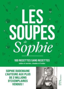 Les soupes de Sophie. 100 recettes sans recettes, Sucrées et salées, Chaudes et froides - Dudemaine Sophie - Nurra Rina - Maillet Laurence