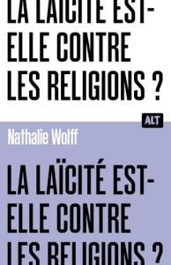La Laïcité est-elle contre les religions ? Collection ALT - Wolff Nathalie