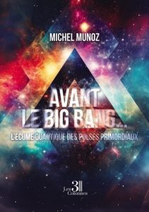 Avant le Big Bang ... L'écume quantique des Pulses primordiaux - Munoz Michel