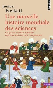 Une nouvelle histoire mondiale des sciences. Ce que la science moderne doit aux sociétés non europée - Poskett James - Frankel Charles