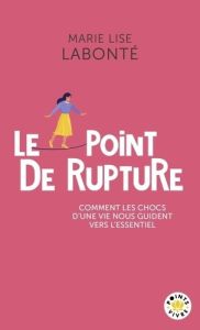 Le point de rupture. Comment les chocs d'une vie nous guident vers l'essentiel - Labonté Marie Lise