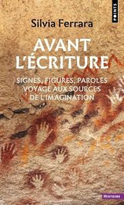 Avant l'écriture. Signes, figures, paroles : voyage aux sources de l'imagination - Ferrara Silvia - Dalarun Jacques