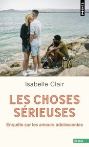 Les choses sérieuses. Enquête sur les amours adolescentes - Clair Isabelle