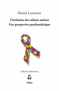 L'inclusion des enfants autistes. Une perspective psychanalytique - Landman Patrick - Battut Mireille