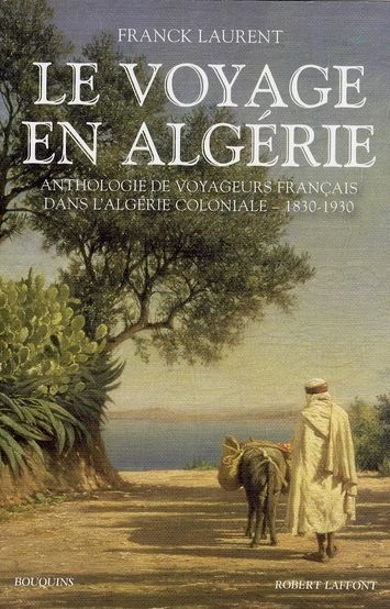 Emprunter Le voyage en Algérie. Anthologie de voyageurs français dans l'Algérie coloniale 1830-1930 livre