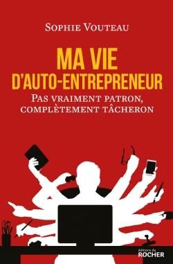 Emprunter Ma vie d'auto-entrepreneur. Pas vraiment patron, complètement tâcheron livre