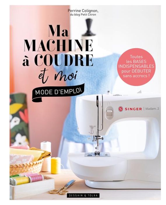 Emprunter Ma machine à coudre et moi. Toutes les bases indispensables pour débuter sans accrocs ! livre