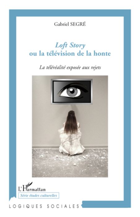 Emprunter Loft Story ou la télévision de la honte. La téléréalité exposée aux rejets livre