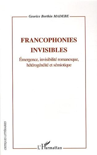 Emprunter Francophonies invisibles. Emergence, invisilité romanesque, hétérogénéité et sémiotique livre