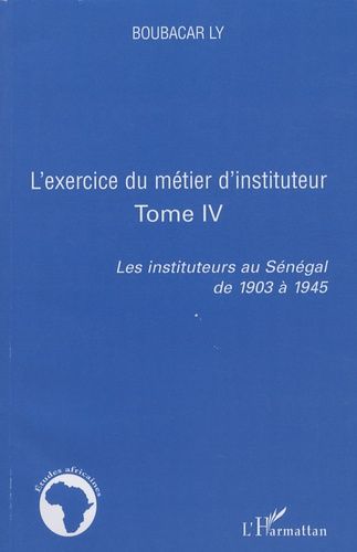 Emprunter L'exercice du métier d'instituteur. Tome 4, Les instituteurs au Sénégal de 1903 à 1945 livre