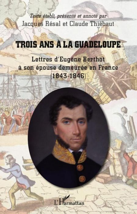 Emprunter Trois ans à la Guadeloupe. Lettres d'Eugène Berthot à son épouse demeurée en France (1843-1846) livre