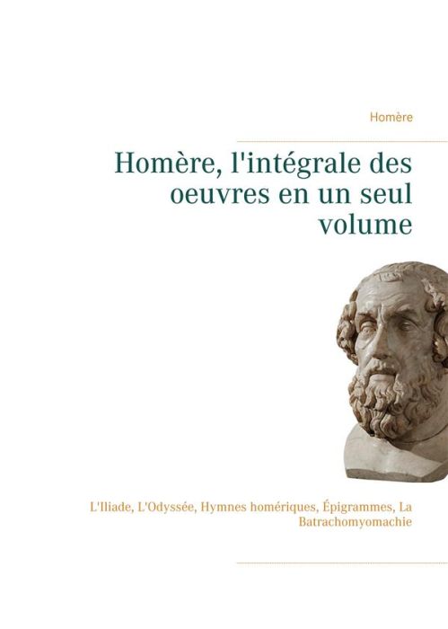 Emprunter Homère, l'intégrale des oeuvres en un seul volume. L'Iliade, L'Odyssée, Hymnes homériques, Épigramme livre