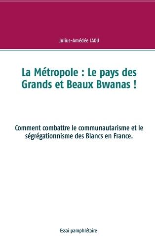 Emprunter La Métropole : Le pays des Grands et Beaux Bwanas !. Comment combattre le communautarisme et le ségr livre