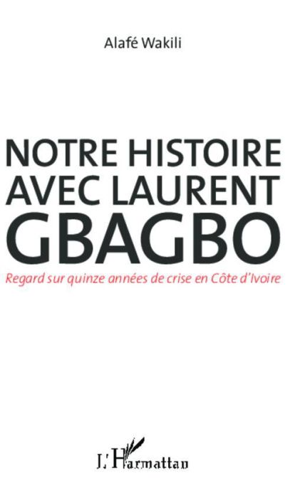 Emprunter Notre histoire avec Laurent Gbagbo. Regard sur quinze années de crise en Côte d'Ivoire livre