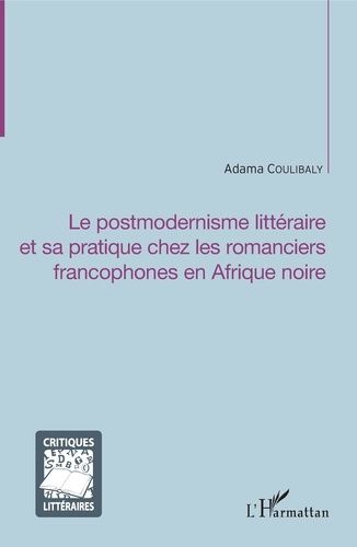 Emprunter Le postmodernisme littéraire et sa pratique chez les romanciers francophones en Afrique noire livre