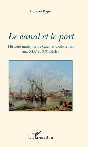 Emprunter Le canal et le port. Histoire maritime de Caen et Ouistreham aux XIXe et XXe siècles livre