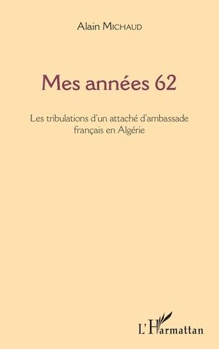 Emprunter Mes années 62. Les tribulations d'un attaché d'ambassade français en Algérie livre