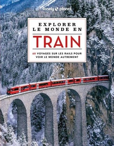 Emprunter Explorer le monde en train. 60 voyages sur les rails pour voir le monde autrement livre