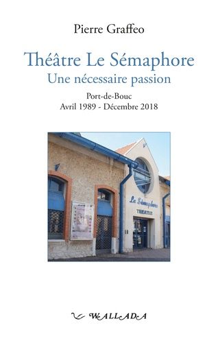 Emprunter Théâtre Le Sémaphore, Une nécessaire passion. Port-de-Bouc, Avril 1989-Décembre 2018 livre