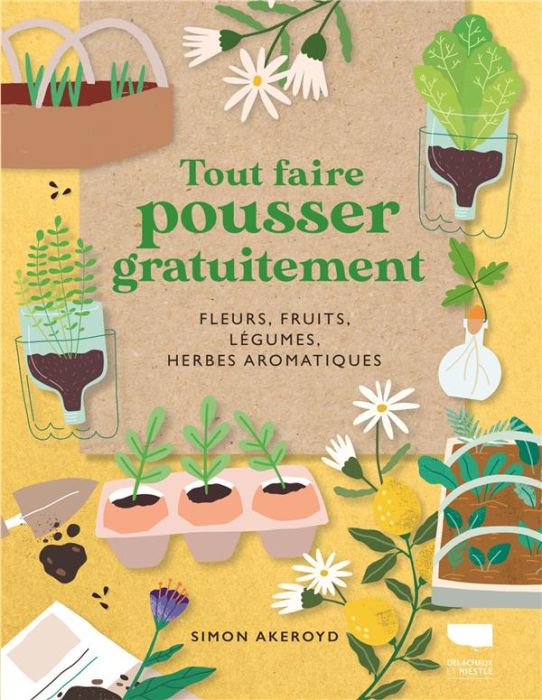 Emprunter Tout faire pousser gratuitement. Fleurs, fruits, légumes, herbes aromatiques livre