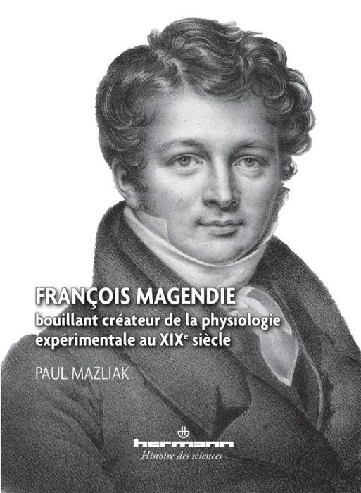 Emprunter François Magendie, bouillant créateur de la physiologie expérimentale au XIXe siècle livre