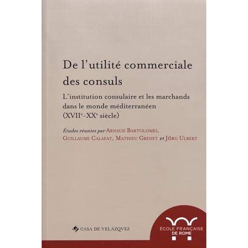 Emprunter De l'utilité commerciale des consuls. L'institution consulaire et les marchands dans le monde médite livre