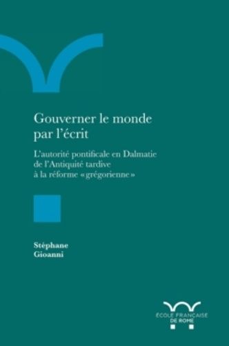 Emprunter Gouverner le monde par l'écrit. L'autorité pontificale en Dalmatie de l'antiquité tardive à la réfor livre