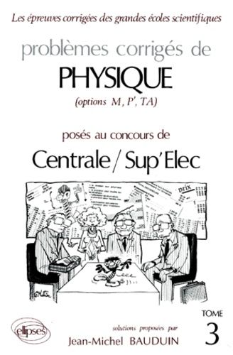 Emprunter PROBLEMES CORRIGES DE PHYSIQUE OPTIONS M, P', TA POSES AUX CONCOURS DE CENTRALE/SUP'ELEC. Tome 3 livre