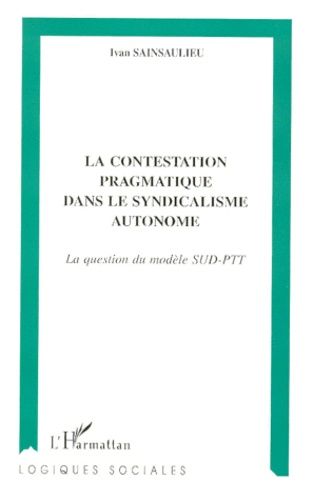 Emprunter LA CONTESTATION PRAGMATIQUE DANS LE SYNDICALISME AUTONOME. La question du modèle SUD-PTT livre