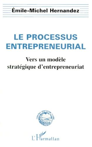 Emprunter LE PROCESSUS ENTREPRENEURIAL. Vers un modèle stratégique d'entrepreneuriat livre