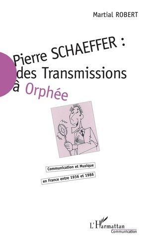 Emprunter Pierre Schaeffer : des transmissions à Orphée. Communication et musique en France entre 1936 et 1986 livre