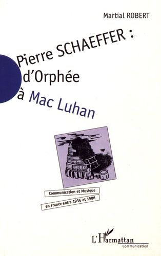 Emprunter Pierre Schaeffer : d'Orphée à Mac Luhan. Communication et musique en France entre 1936 et 1986 livre