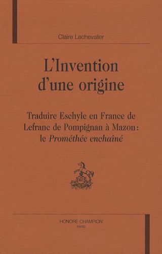 Emprunter INVENTION D'UNE ORIGINE. TRADUIRE ESCHYLE EN FRANCE, DE LEFRANC DE POMPIGNAN A MAZON livre