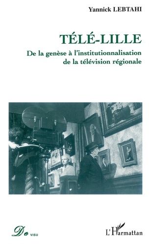 Emprunter Télé Lille : de la génèse à l'institutionnalisation de la télévision régionale livre