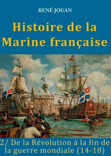 Emprunter Histoire de la Marine française. Tome 2, De la Révolution à la fin de la guerre mondiale (14-18) livre