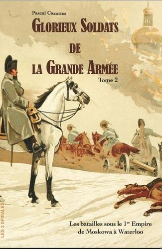 Emprunter Glorieux soldats de la Grande Armée. Tome 2, Les batailles sous le 1er Empire de la Moskowa à Waterl livre