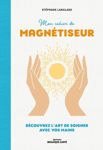 Emprunter Mon cahier de magnétiseur. Découvrez l'art de soigner avec vos mains livre