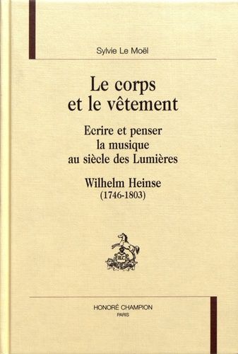 Emprunter LE CORPS ET LE VETEMENT. ECRIRE ET PENSER LA MUSIQUE AU SIECLE DES LUMIERE. WILHELM HEINSE (1746-18 livre