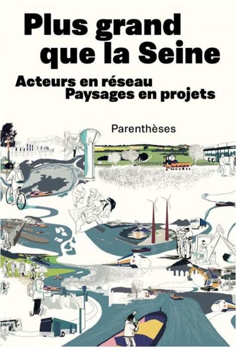 Emprunter Plus grand que la Seine - Acteurs en réseau, Paysages en pro. ACTEURS EN RÉSEAU, PAYSAGES EN PROJETS livre