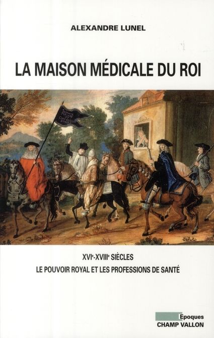 Emprunter La maison médicale du Roi. XVIe-XVIIIe siècles, Le pouvoir royal et les professions de santé (médeci livre