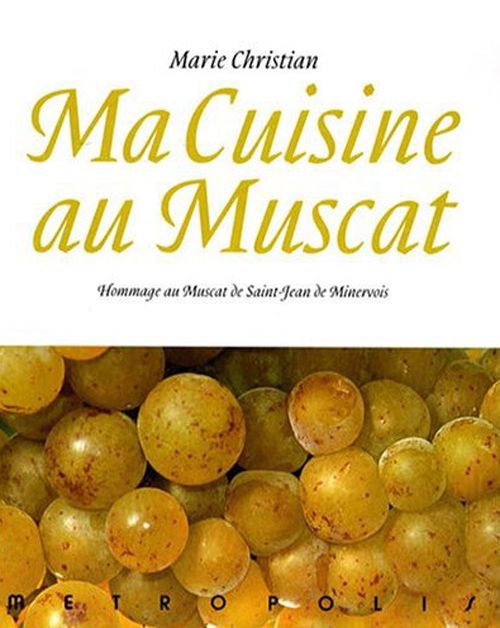 Emprunter Ma cuisine au muscat. Hommage au Muscat de Saint-Jean de Minervois, 166 recettes livre