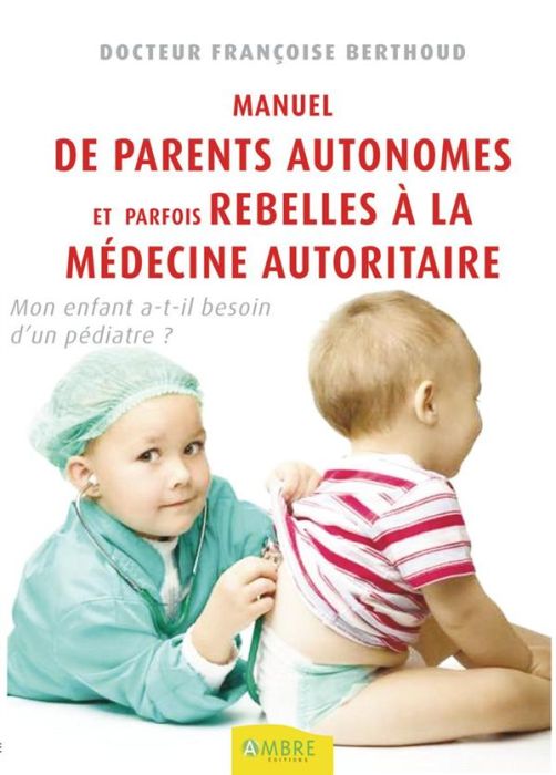 Emprunter Manuel des parents autonomes et parfois rebelles à la médecine autoritaire. Mon enfant a-t-il besoin livre