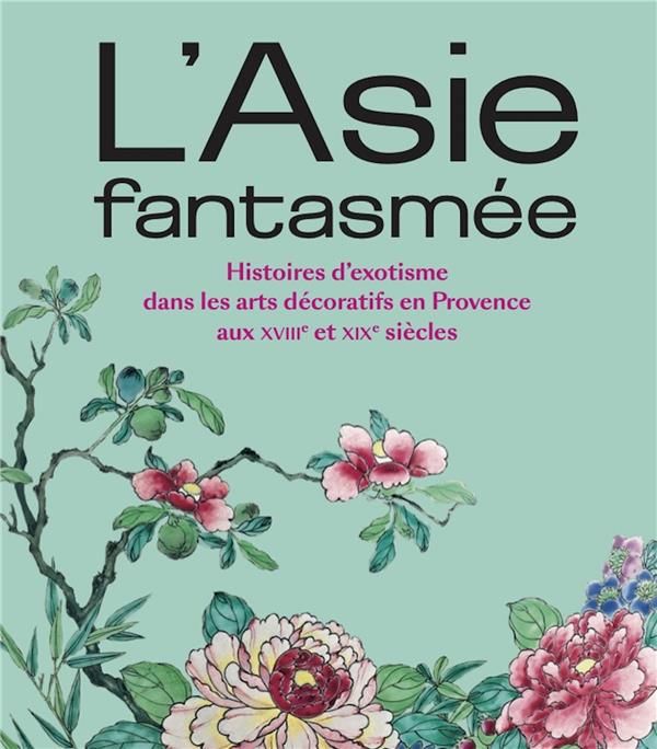 Emprunter L'Asie fantasmée. Histoires d'exotisme dans les arts décoratifs en Provence aux XVIIIe et XIXe siècl livre