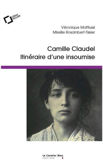 Emprunter Camille Claudel, itinéraire d'une insoumise. Idées reçues sur la femme et l'artiste livre