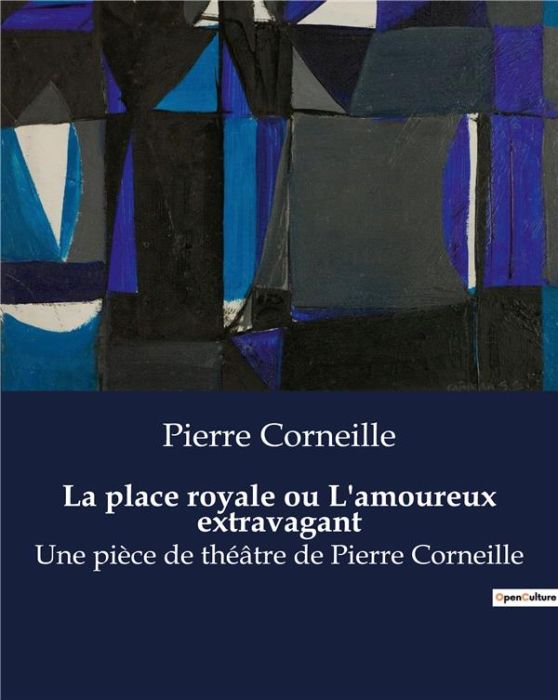 Emprunter La place royale ou L'amoureux extravagant. Une pièce de théâtre de Pierre Corneille livre