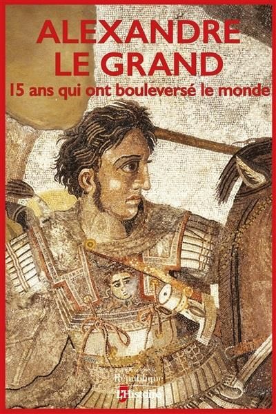 Emprunter Alexandre le Grand. 15 ans qui ont bouleversé le monde livre