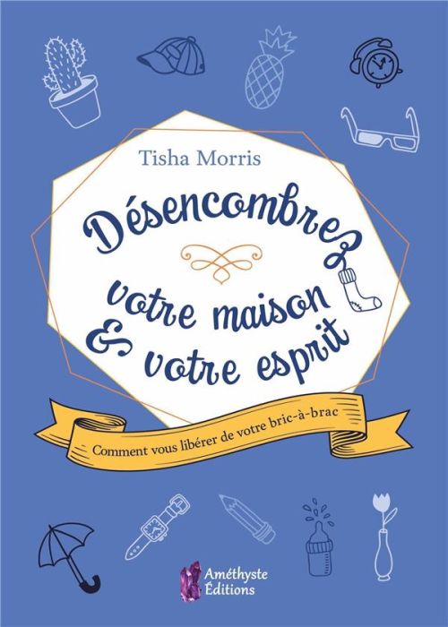 Emprunter Désencombrez votre maison & votre esprit. Comment vous libérer de votre bric-à-brac livre