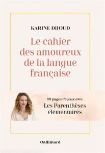 Le cahier des amoureux de la langue française. 80 pages de jeux avec Les Parenthèses élémentaires - Dijoud Karine