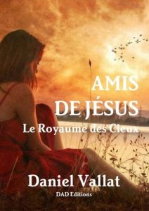 Amis de Jésus. Le Royaume des Cieux - Vallat Daniel